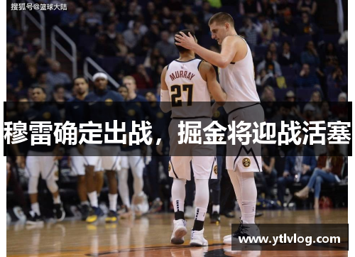 穆雷确定出战，掘金将迎战活塞