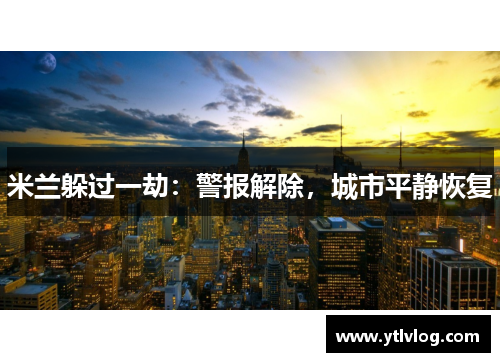 米兰躲过一劫：警报解除，城市平静恢复